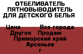 ОТБЕЛИВАТЕЛЬ-ПЯТНОВЫВОДИТЕЛЬ ДЛЯ ДЕТСКОГО БЕЛЬЯ › Цена ­ 190 - Все города Другое » Продам   . Приморский край,Арсеньев г.